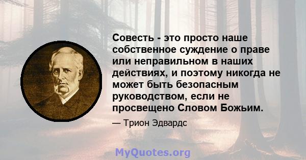 Совесть - это просто наше собственное суждение о праве или неправильном в наших действиях, и поэтому никогда не может быть безопасным руководством, если не просвещено Словом Божьим.