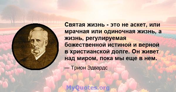 Святая жизнь - это не аскет, или мрачная или одиночная жизнь, а жизнь, регулируемая божественной истиной и верной в христианской долге. Он живет над миром, пока мы еще в нем.