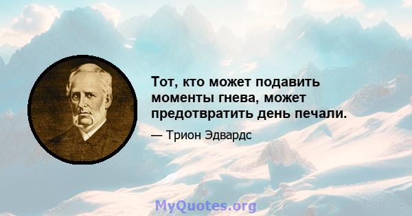 Тот, кто может подавить моменты гнева, может предотвратить день печали.