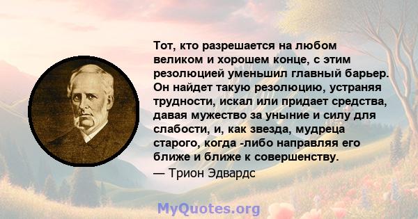 Тот, кто разрешается на любом великом и хорошем конце, с этим резолюцией уменьшил главный барьер. Он найдет такую ​​резолюцию, устраняя трудности, искал или придает средства, давая мужество за уныние и силу для