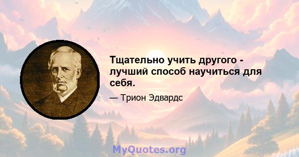 Тщательно учить другого - лучший способ научиться для себя.