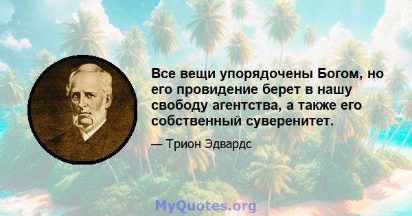 Все вещи упорядочены Богом, но его провидение берет в нашу свободу агентства, а также его собственный суверенитет.