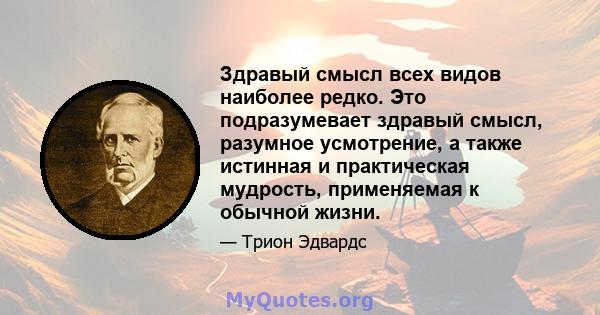 Здравый смысл всех видов наиболее редко. Это подразумевает здравый смысл, разумное усмотрение, а также истинная и практическая мудрость, применяемая к обычной жизни.