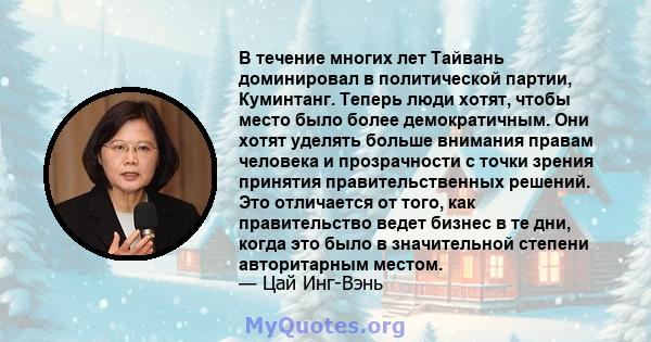 В течение многих лет Тайвань доминировал в политической партии, Куминтанг. Теперь люди хотят, чтобы место было более демократичным. Они хотят уделять больше внимания правам человека и прозрачности с точки зрения