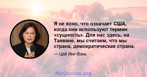 Я не ясно, что означает США, когда они используют термин «сущность». Для нас здесь, на Тайване, мы считаем, что мы страна, демократическая страна.