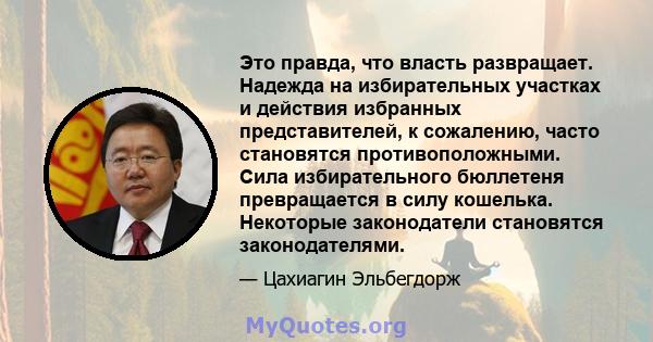 Это правда, что власть развращает. Надежда на избирательных участках и действия избранных представителей, к сожалению, часто становятся противоположными. Сила избирательного бюллетеня превращается в силу кошелька.