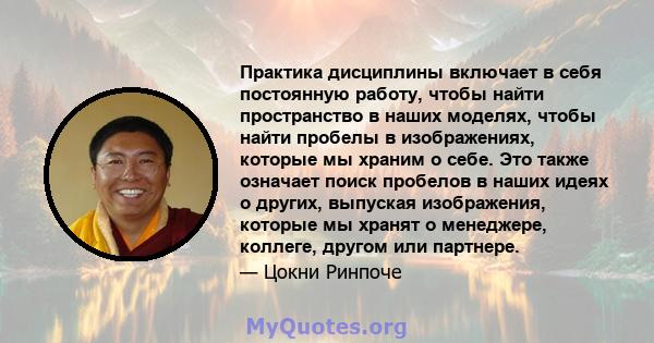 Практика дисциплины включает в себя постоянную работу, чтобы найти пространство в наших моделях, чтобы найти пробелы в изображениях, которые мы храним о себе. Это также означает поиск пробелов в наших идеях о других,