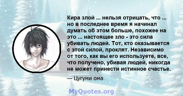 Кира злой ... нельзя отрицать, что ... но в последнее время я начинал думать об этом больше, похожее на это ... настоящее зло - это сила убивать людей. Тот, кто оказывается с этой силой, проклят. Независимо от того, как 