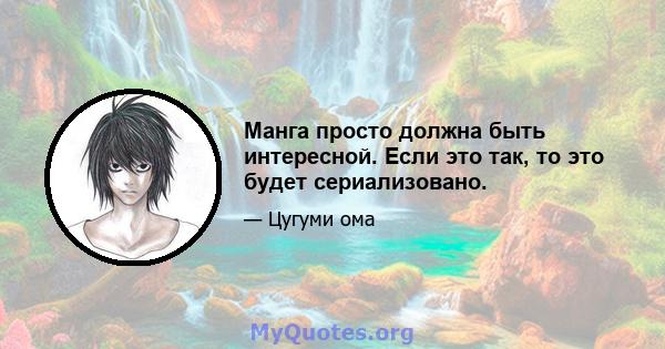 Манга просто должна быть интересной. Если это так, то это будет сериализовано.