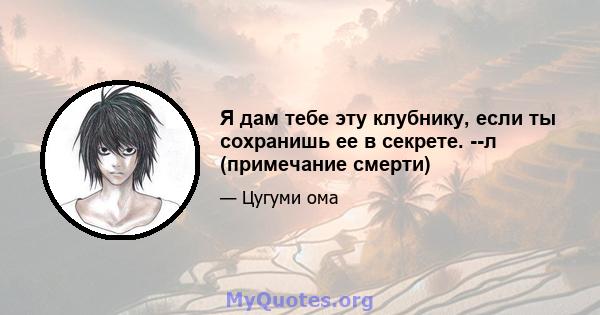 Я дам тебе эту клубнику, если ты сохранишь ее в секрете. --л (примечание смерти)