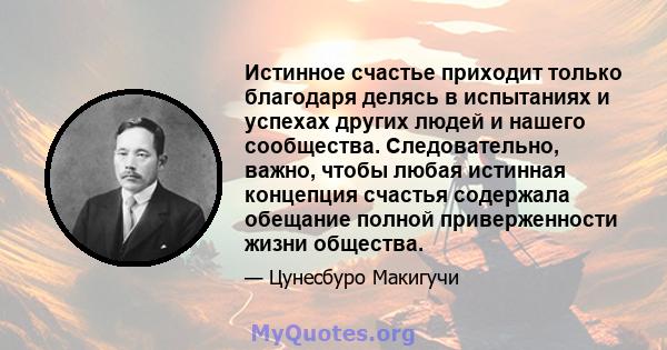 Истинное счастье приходит только благодаря делясь в испытаниях и успехах других людей и нашего сообщества. Следовательно, важно, чтобы любая истинная концепция счастья содержала обещание полной приверженности жизни