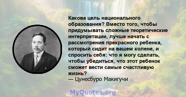 Какова цель национального образования? Вместо того, чтобы придумывать сложные теоретические интерпретации, лучше начать с рассмотрения прекрасного ребенка, который сидит на вашем колене, и спросить себя: что я могу