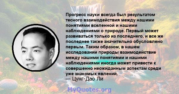 Прогресс науки всегда был результатом тесного взаимодействия между нашими понятиями вселенной и нашими наблюдениями о природе. Первый может развиваться только из последнего, и все же последнее также значительно