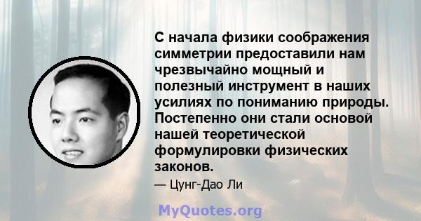 С начала физики соображения симметрии предоставили нам чрезвычайно мощный и полезный инструмент в наших усилиях по пониманию природы. Постепенно они стали основой нашей теоретической формулировки физических законов.