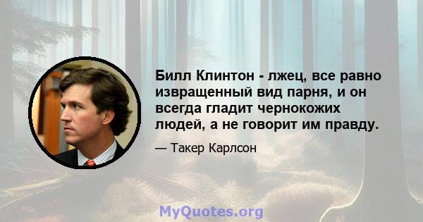 Билл Клинтон - лжец, все равно извращенный вид парня, и он всегда гладит чернокожих людей, а не говорит им правду.