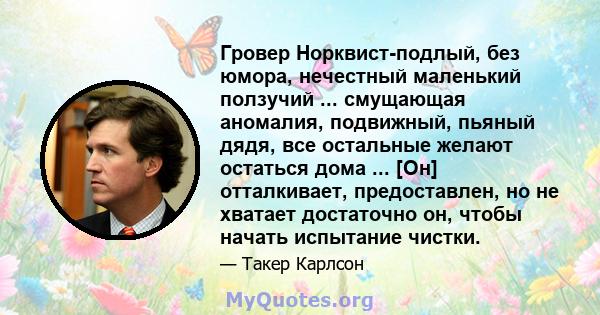 Гровер Норквист-подлый, без юмора, нечестный маленький ползучий ... смущающая аномалия, подвижный, пьяный дядя, все остальные желают остаться дома ... [Он] отталкивает, предоставлен, но не хватает достаточно он, чтобы