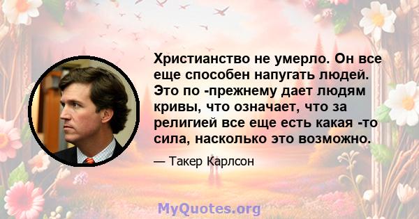 Христианство не умерло. Он все еще способен напугать людей. Это по -прежнему дает людям кривы, что означает, что за религией все еще есть какая -то сила, насколько это возможно.