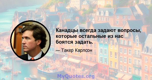 Канадцы всегда задают вопросы, которые остальные из нас боятся задать.