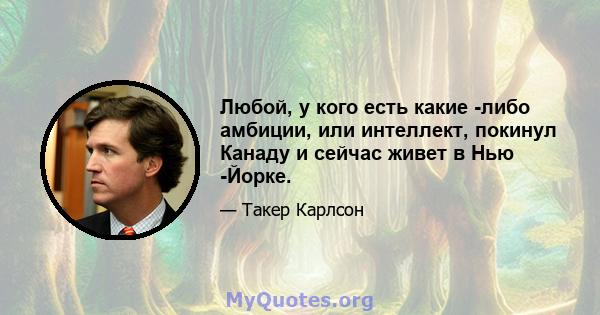 Любой, у кого есть какие -либо амбиции, или интеллект, покинул Канаду и сейчас живет в Нью -Йорке.