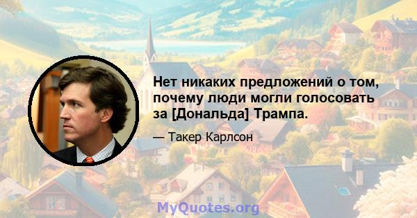 Нет никаких предложений о том, почему люди могли голосовать за [Дональда] Трампа.