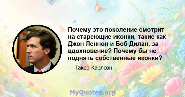 Почему это поколение смотрит на стареющие иконки, такие как Джон Леннон и Боб Дилан, за вдохновение? Почему бы не поднять собственные иконки?