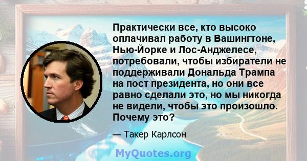 Практически все, кто высоко оплачивал работу в Вашингтоне, Нью-Йорке и Лос-Анджелесе, потребовали, чтобы избиратели не поддерживали Дональда Трампа на пост президента, но они все равно сделали это, но мы никогда не