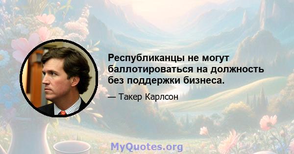 Республиканцы не могут баллотироваться на должность без поддержки бизнеса.