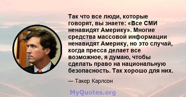 Так что все люди, которые говорят, вы знаете: «Все СМИ ненавидят Америку». Многие средства массовой информации ненавидят Америку, но это случай, когда пресса делает все возможное, я думаю, чтобы сделать право на