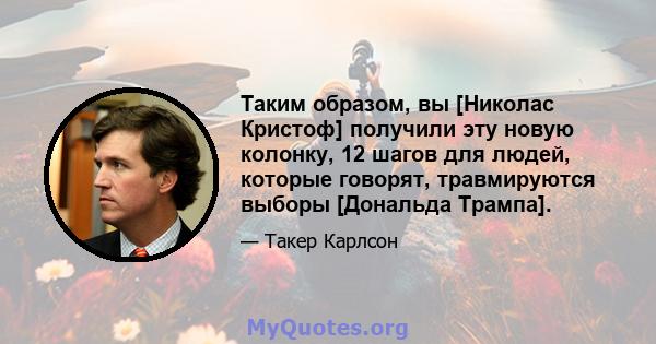 Таким образом, вы [Николас Кристоф] получили эту новую колонку, 12 шагов для людей, которые говорят, травмируются выборы [Дональда Трампа].