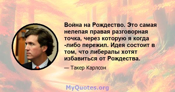 Война на Рождество. Это самая нелепая правая разговорная точка, через которую я когда -либо пережил. Идея состоит в том, что либералы хотят избавиться от Рождества.