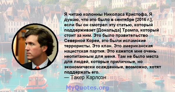 Я читаю колонны Николаса Кристофа. Я думаю, что это было в сентябре [2016 г.], если бы он смотрел эту статью, который поддерживает [Дональда] Трампа, который стоит за ним. Это было правительство Северной Кореи, это были 