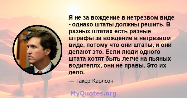 Я не за вождение в нетрезвом виде - однако штаты должны решить. В разных штатах есть разные штрафы за вождение в нетрезвом виде, потому что они штаты, и они делают это. Если люди одного штата хотят быть легче на пьяных