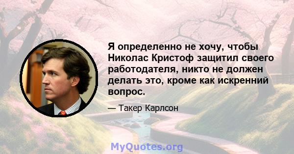 Я определенно не хочу, чтобы Николас Кристоф защитил своего работодателя, никто не должен делать это, кроме как искренний вопрос.