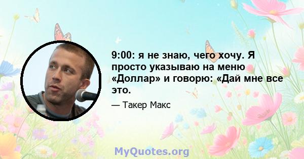 9:00: я не знаю, чего хочу. Я просто указываю на меню «Доллар» и говорю: «Дай мне все это.