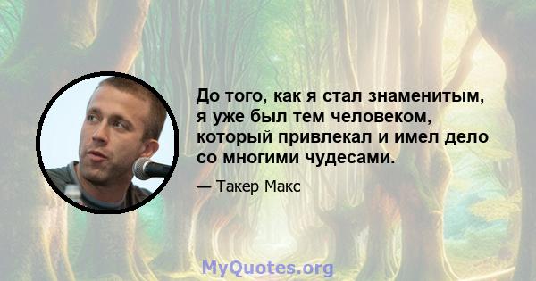 До того, как я стал знаменитым, я уже был тем человеком, который привлекал и имел дело со многими чудесами.