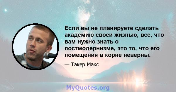 Если вы не планируете сделать академию своей жизнью, все, что вам нужно знать о постмодернизме, это то, что его помещения в корне неверны.