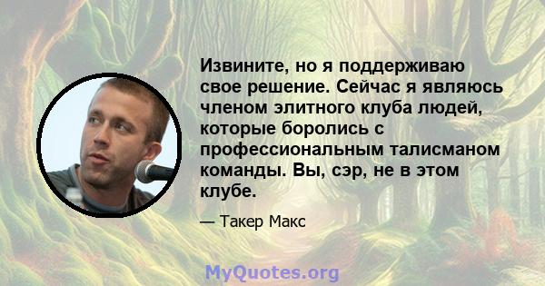 Извините, но я поддерживаю свое решение. Сейчас я являюсь членом элитного клуба людей, которые боролись с профессиональным талисманом команды. Вы, сэр, не в этом клубе.