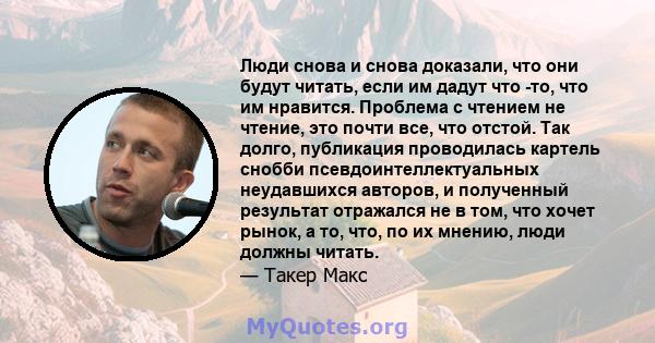 Люди снова и снова доказали, что они будут читать, если им дадут что -то, что им нравится. Проблема с чтением не чтение, это почти все, что отстой. Так долго, публикация проводилась картель снобби псевдоинтеллектуальных 