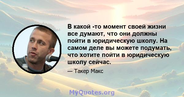 В какой -то момент своей жизни все думают, что они должны пойти в юридическую школу. На самом деле вы можете подумать, что хотите пойти в юридическую школу сейчас.