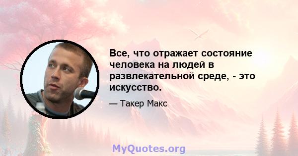 Все, что отражает состояние человека на людей в развлекательной среде, - это искусство.