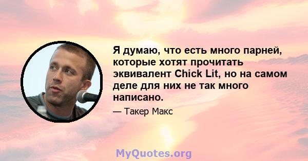 Я думаю, что есть много парней, которые хотят прочитать эквивалент Chick Lit, но на самом деле для них не так много написано.