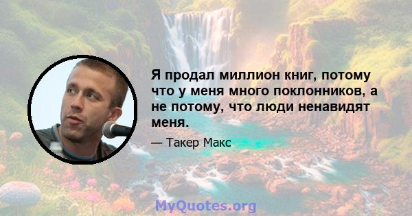 Я продал миллион книг, потому что у меня много поклонников, а не потому, что люди ненавидят меня.