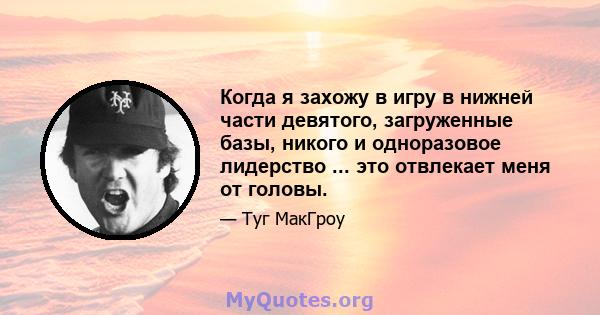 Когда я захожу в игру в нижней части девятого, загруженные базы, никого и одноразовое лидерство ... это отвлекает меня от головы.