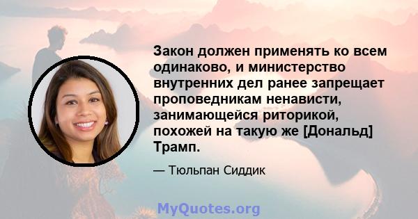 Закон должен применять ко всем одинаково, и министерство внутренних дел ранее запрещает проповедникам ненависти, занимающейся риторикой, похожей на такую ​​же [Дональд] Трамп.