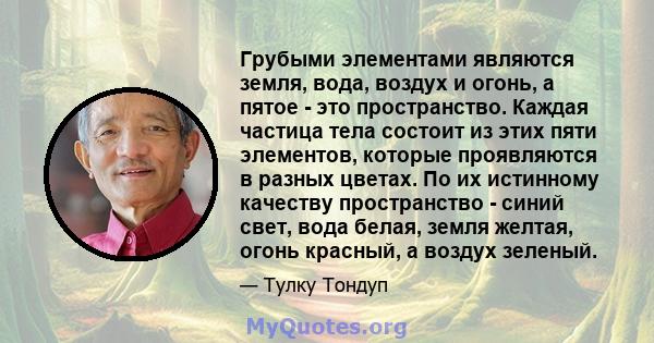 Грубыми элементами являются земля, вода, воздух и огонь, а пятое - это пространство. Каждая частица тела состоит из этих пяти элементов, которые проявляются в разных цветах. По их истинному качеству пространство - синий 