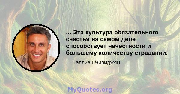 ... Эта культура обязательного счастья на самом деле способствует нечестности и большему количеству страданий.