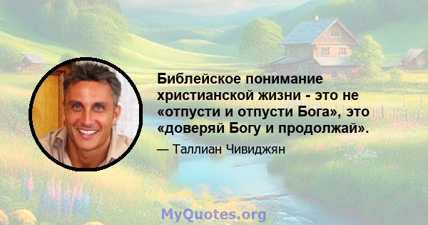 Библейское понимание христианской жизни - это не «отпусти и отпусти Бога», это «доверяй Богу и продолжай».