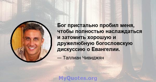 Бог пристально пробил меня, чтобы полностью наслаждаться и затомить хорошую и дружелюбную богословскую дискуссию о Евангелии.