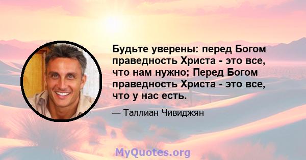 Будьте уверены: перед Богом праведность Христа - это все, что нам нужно; Перед Богом праведность Христа - это все, что у нас есть.