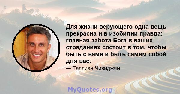 Для жизни верующего одна вещь прекрасна и в изобилии правда: главная забота Бога в ваших страданиях состоит в том, чтобы быть с вами и быть самим собой для вас.